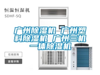 行業(yè)新聞廣州除濕機(jī) 廣州塑料除濕機(jī) 廣州三機(jī)一體除濕機(jī)