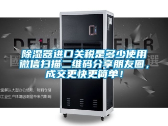 行業(yè)新聞除濕器進(jìn)口關(guān)稅是多少使用微信掃描二維碼分享朋友圈，成交更快更簡單！