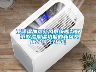 行業(yè)新聞帶除濕加濕新風系統(tǒng)哪款好 帶除濕加濕功能的新風系統(tǒng)品牌【介紹】