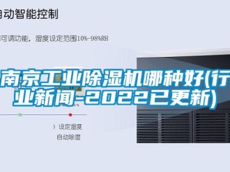 常見問題南京工業(yè)除濕機哪種好(行業(yè)新聞-2022已更新)