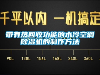 行業(yè)新聞帶有熱回收功能的水冷空調(diào)除濕機的制作方法
