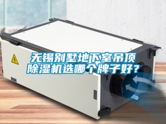 行業(yè)新聞無錫別墅地下室吊頂除濕機(jī)選哪個(gè)牌子好？