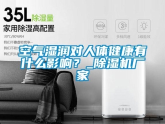 行業(yè)新聞空氣濕潤(rùn)對(duì)人體健康有什么影響？_除濕機(jī)廠家