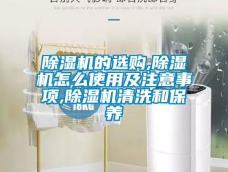 企業(yè)新聞除濕機(jī)的選購(gòu),除濕機(jī)怎么使用及注意事項(xiàng),除濕機(jī)清洗和保養(yǎng)