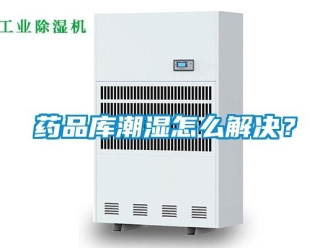 常見問題藥品庫潮濕怎么解決？