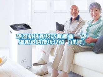 行業(yè)新聞除濕機選購技巧有哪些  除濕機選購技巧介紹【詳解】