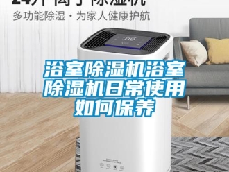 行業(yè)新聞浴室除濕機(jī)浴室除濕機(jī)日常使用如何保養(yǎng)