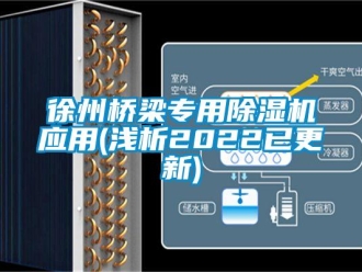 行業(yè)新聞徐州橋梁專用除濕機(jī)應(yīng)用(淺析2022已更新)