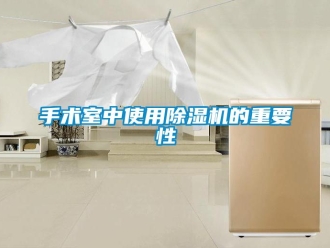 知識百科手術(shù)室中使用除濕機(jī)的重要性