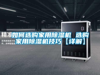 常見問題如何選購家用除濕機(jī) 選購家用除濕機(jī)技巧【詳解】