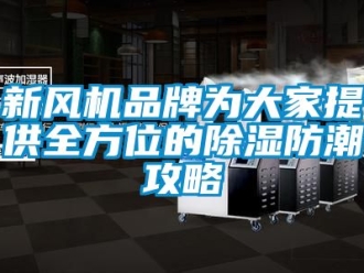 企業(yè)新聞新風(fēng)機品牌為大家提供全方位的除濕防潮攻略