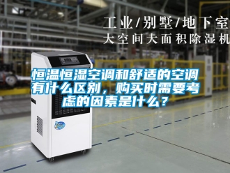 知識(shí)百科恒溫恒濕空調(diào)和舒適的空調(diào)有什么區(qū)別，購買時(shí)需要考慮的因素是什么？