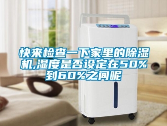 行業(yè)新聞快來檢查一下家里的除濕機(jī),濕度是否設(shè)定在50%到60%之間呢