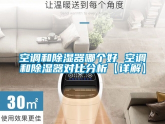 行業(yè)新聞空調(diào)和除濕器哪個(gè)好 空調(diào)和除濕器對(duì)比分析【詳解】
