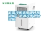 低溫冷庫(kù)選用哪種除濕機(jī)？低溫冷庫(kù)用除濕機(jī)