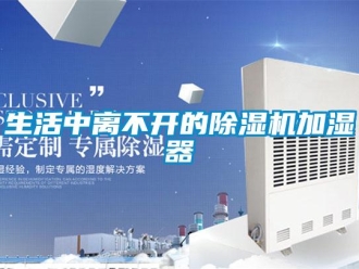 知識(shí)百科生活中離不開的除濕機(jī)加濕器