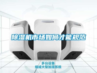 常見問題除濕機市場如何才能規(guī)范