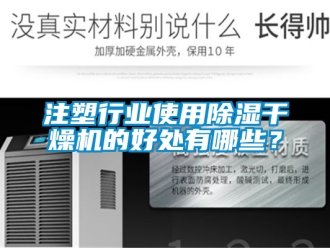 行業(yè)新聞注塑行業(yè)使用除濕干燥機的好處有哪些？