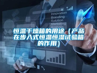 知識百科恒溫干燥箱的用途（產(chǎn)品在步入式恒溫恒濕試驗箱的作用）