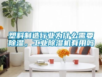 常見問題塑料制造行業(yè)為什么需要除濕，工業(yè)除濕機有用嗎