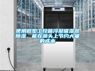 行業(yè)新聞使用微型工控箱冷凝吸濕器除濕，能在源頭上節(jié)約大量的成本