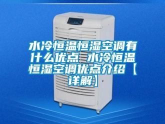 知識(shí)百科水冷恒溫恒濕空調(diào)有什么優(yōu)點(diǎn) 水冷恒溫恒濕空調(diào)優(yōu)點(diǎn)介紹【詳解】