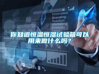 知識(shí)百科你知道恒溫恒濕試驗(yàn)箱可以用來(lái)做什么嗎？