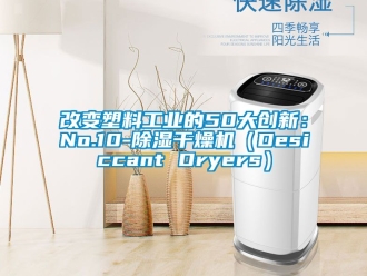 常見問題改變塑料工業(yè)的50大創(chuàng)新：No.10-除濕干燥機（Desiccant Dryers）