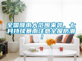 常見問題全國降雨大范圍來襲，七月持續(xù)暴雨注意全屋防潮！