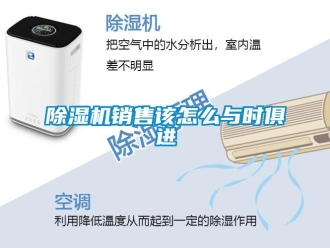 常見(jiàn)問(wèn)題除濕機(jī)銷(xiāo)售該怎么與時(shí)俱進(jìn)