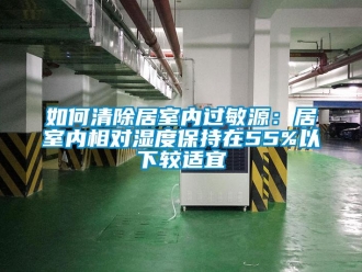 常見(jiàn)問(wèn)題如何清除居室內(nèi)過(guò)敏源：居室內(nèi)相對(duì)濕度保持在55%以下較適宜