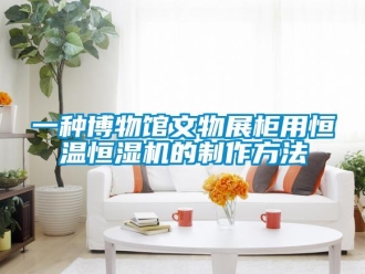 知識(shí)百科一種博物館文物展柜用恒溫恒濕機(jī)的制作方法