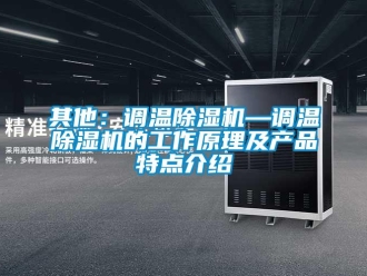 行業(yè)新聞其他：調(diào)溫除濕機—調(diào)溫除濕機的工作原理及產(chǎn)品特點介紹