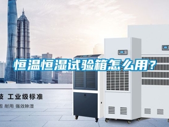 知識百科恒溫恒濕試驗箱怎么用？