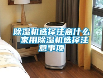 常見問題除濕機(jī)選擇注意什么 家用除濕機(jī)選擇注意事項(xiàng)