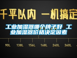 企業(yè)新聞工業(yè)加濕器哪個(gè)牌子好 工業(yè)加濕器價(jià)格決定因素