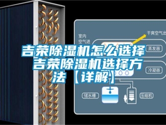 行業(yè)新聞吉榮除濕機(jī)怎么選擇 吉榮除濕機(jī)選擇方法【詳解】