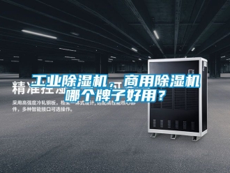 常見問題工業(yè)除濕機(jī)，商用除濕機(jī)哪個(gè)牌子好用？