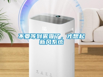 常見(jiàn)問(wèn)題不要等到霧霾了，才想起新風(fēng)系統(tǒng)