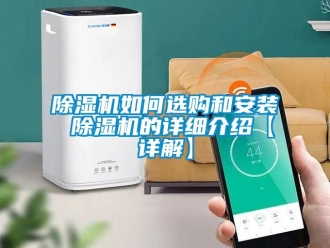 行業(yè)新聞除濕機如何選購和安裝 除濕機的詳細介紹【詳解】