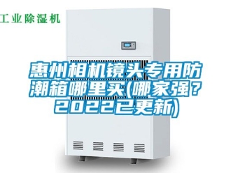 常見問題惠州相機(jī)鏡頭專用防潮箱哪里買(哪家強(qiáng)？2022已更新)