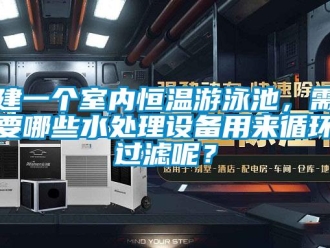 知識(shí)百科建一個(gè)室內(nèi)恒溫游泳池，需要哪些水處理設(shè)備用來(lái)循環(huán)過(guò)濾呢？