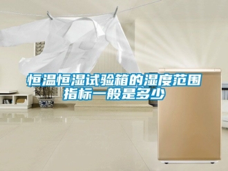知識(shí)百科恒溫恒濕試驗(yàn)箱的濕度范圍指標(biāo)一般是多少