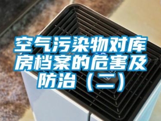 行業(yè)新聞空氣污染物對(duì)庫(kù)房檔案的危害及防治（二）