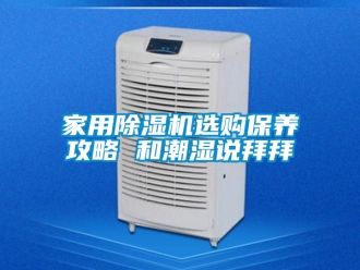 常見問題家用除濕機選購保養(yǎng)攻略 和潮濕說拜拜