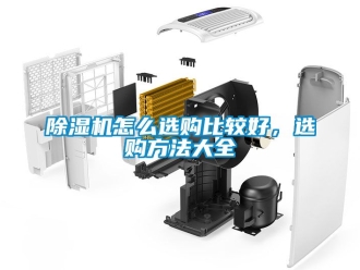 行業(yè)新聞除濕機怎么選購比較好，選購方法大全