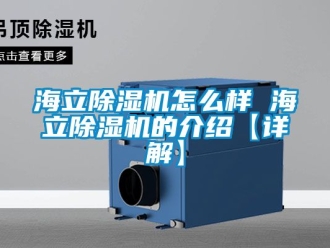 行業(yè)新聞海立除濕機怎么樣 海立除濕機的介紹【詳解】