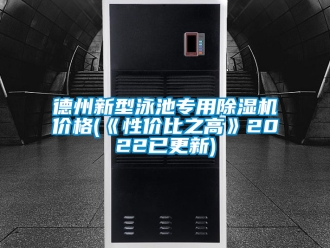 企業(yè)新聞德州新型泳池專用除濕機價格(《性價比之高》2022已更新)