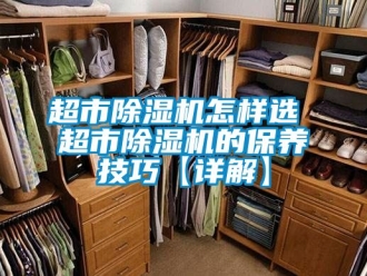 企業(yè)新聞超市除濕機怎樣選 超市除濕機的保養(yǎng)技巧【詳解】