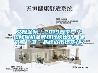 企業(yè)新聞艾媒金榜｜2019春季·中國除濕機品牌排行榜出爐，哪個解“潮”品牌成市場寵兒？
